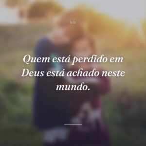 Quem está perdido em Deus está achado neste mundo.