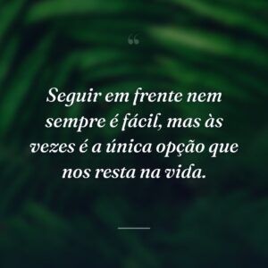 Seguir em frente nem sempre é fácil, mas às vezes é a única opção que nos resta na vida.