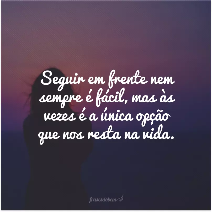 Seguir em frente nem sempre é fácil, mas às vezes é a única opção que nos resta na vida.