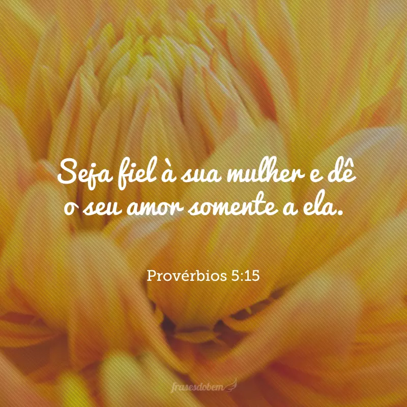 Seja fiel à sua mulher e dê o seu amor somente a ela. 