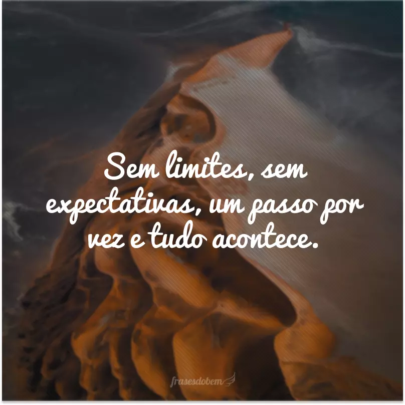 Sem limites, sem expectativas, um passo por vez e tudo acontece.