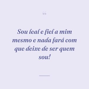 Sou leal e fiel a mim mesmo e nada fará com que deixe de ser quem sou!