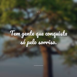 Tem gente que conquista só pelo sorriso.