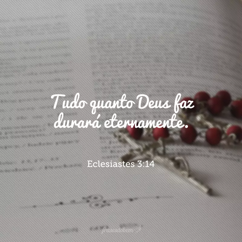 Tudo quanto Deus faz durará eternamente. 