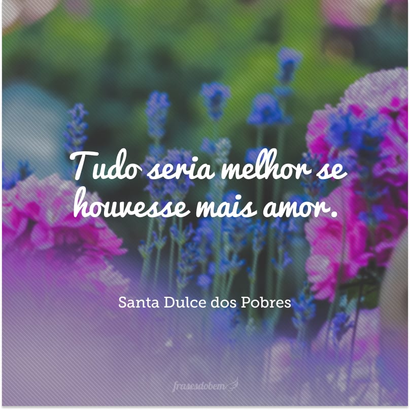 Tudo seria melhor se houvesse mais amor.