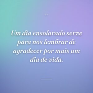 Um dia ensolarado serve para nos lembrar de agradecer por mais um dia de vida.