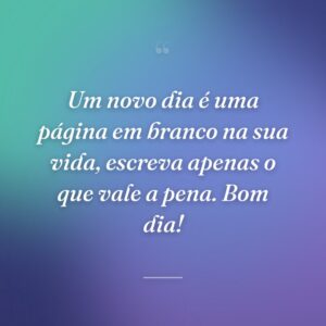 Um novo dia é uma página em branco na sua vida, escreva apenas o que vale a pena. Bom dia!