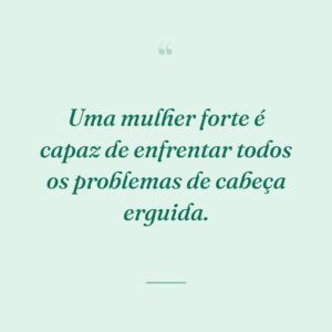 Uma mulher forte é capaz de enfrentar todos os problemas de cabeça erguida.
