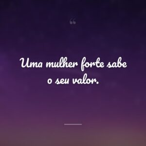 Uma mulher forte sabe o seu valor.
