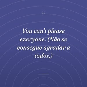 You can't please everyone. (Não se consegue agradar a todos.)
