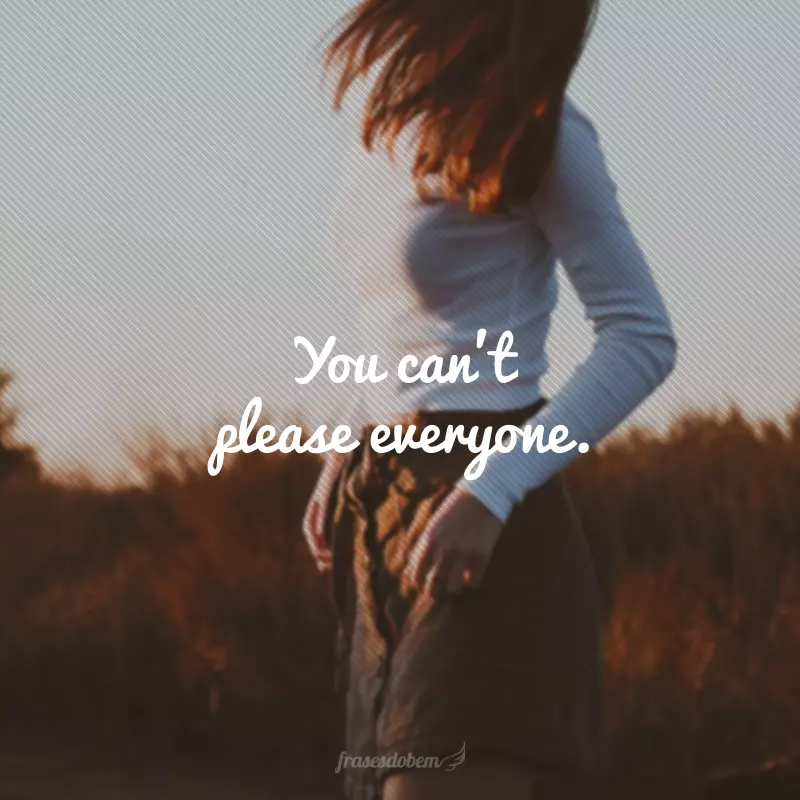 You can't please everyone. (Não se consegue agradar a todos.)