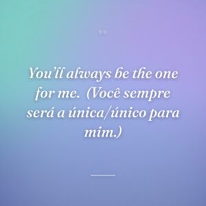 You’ll always be the one for me.
(Você sempre será a única/único para mim.)