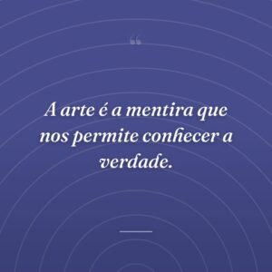 A arte é a mentira que nos permite conhecer a verdade.