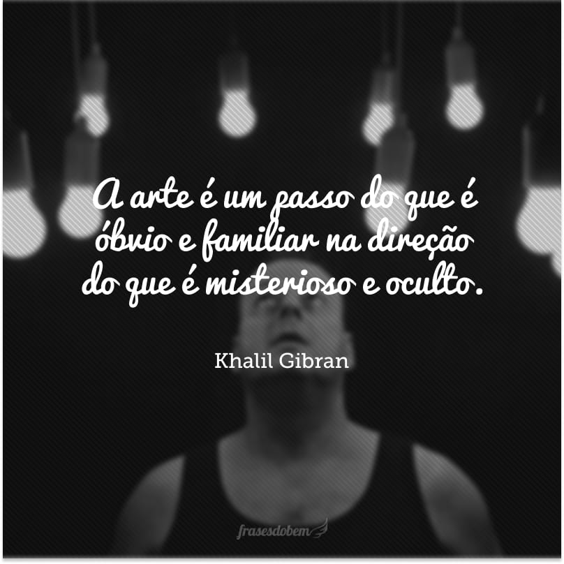 A arte é um passo do que é óbvio e familiar na direção do que é misterioso e oculto.