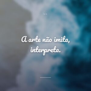 A arte não imita, interpreta.