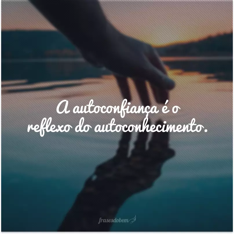 A autoconfiança é o reflexo do autoconhecimento.