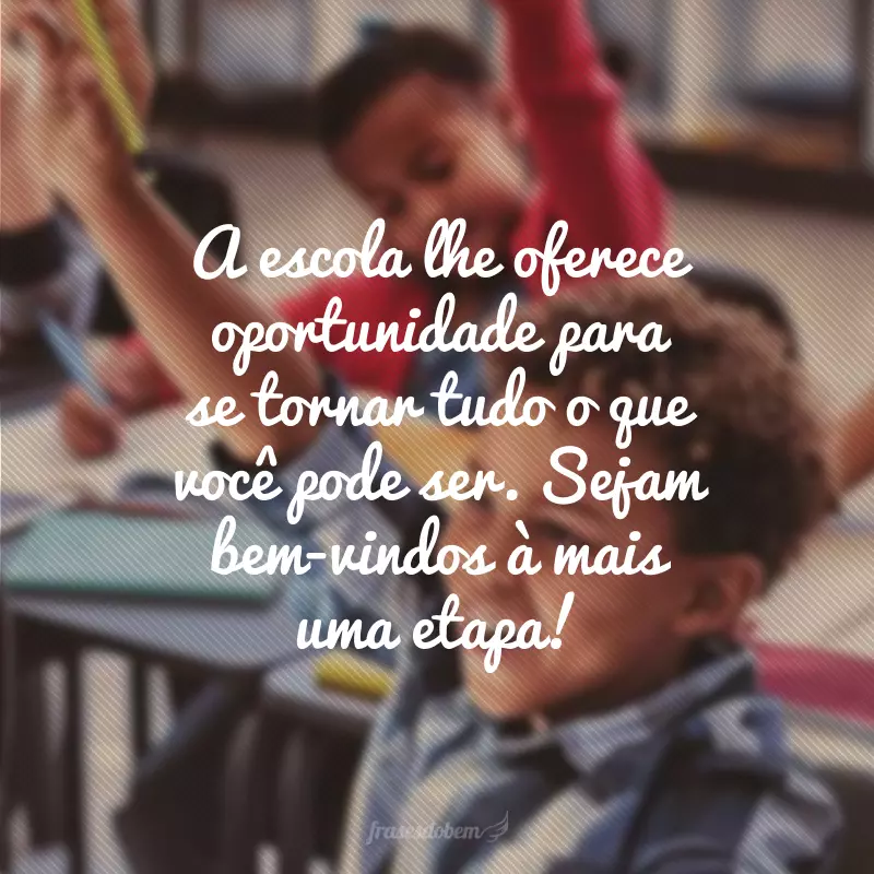 A escola lhe oferece oportunidade para se tornar tudo o que você pode ser. Sejam bem-vindos à mais uma etapa!