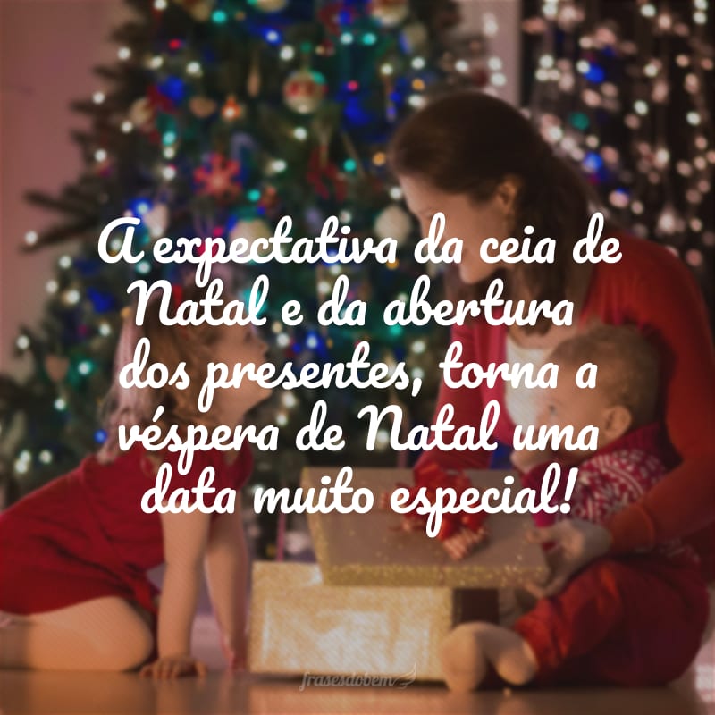 A expectativa da ceia de Natal e da abertura dos presentes, torna a véspera de Natal uma data muito especial!