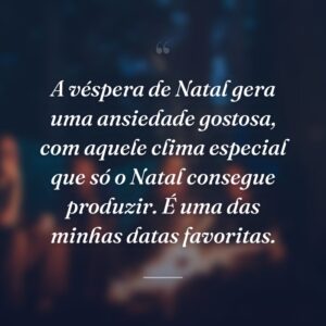 A véspera de Natal gera uma ansiedade gostosa, com aquele clima especial que só o Natal consegue produzir. É uma das minhas datas favoritas.