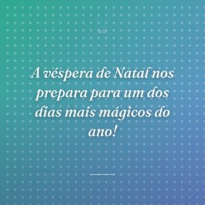 A véspera de Natal nos prepara para um dos dias mais mágicos do ano!