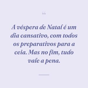 A véspera de Natal é um dia cansativo, com todos os preparativos para a ceia. Mas no fim, tudo vale a pena.