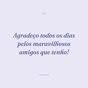 Agradeço todos os dias pelos maravilhosos amigos que tenho!