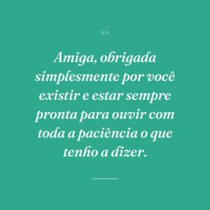 Amiga, obrigada simplesmente por você existir e estar sempre pronta para ouvir com toda a paciência o que tenho a dizer.
