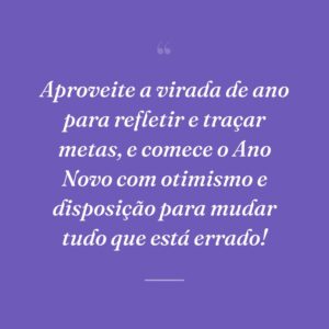 Aproveite a virada de ano para refletir e traçar metas, e comece o Ano Novo com otimismo e disposição para mudar tudo que está errado!