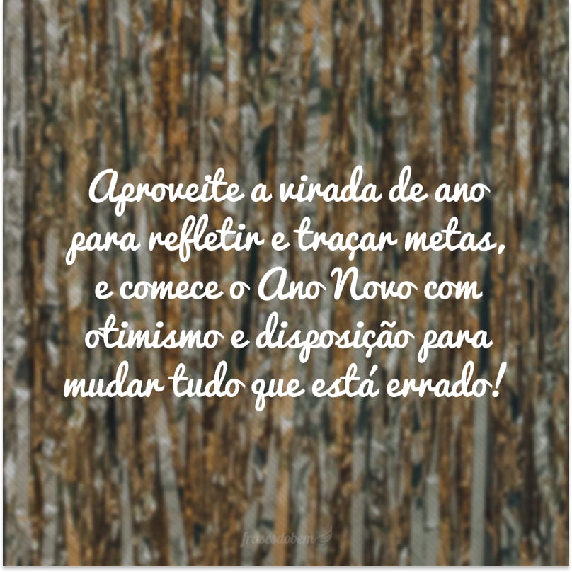 Aproveite a virada de ano para refletir e traçar metas, e comece o Ano Novo com otimismo e disposição para mudar tudo que está errado!