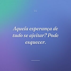 Aquela esperança de tudo se ajeitar? Pode esquecer.