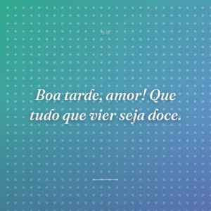 Boa tarde, amor! Que tudo que vier seja doce.