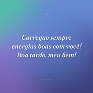 Carregue sempre energias boas com você! Boa tarde, meu bem!