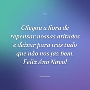 Chegou a hora de repensar nossas atitudes e deixar para trás tudo que não nos faz bem. Feliz Ano Novo!