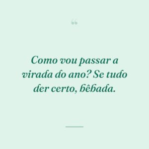 Como vou passar a virada do ano? Se tudo der certo, bêbada.
