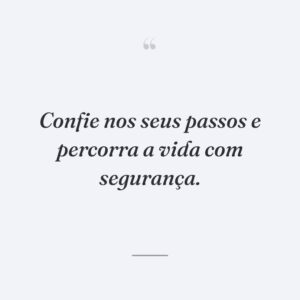 Confie nos seus passos e percorra a vida com segurança.