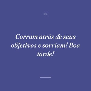 Corram atrás de seus objetivos e sorriam! Boa tarde!