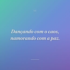 Dançando com o caos, namorando com a paz.