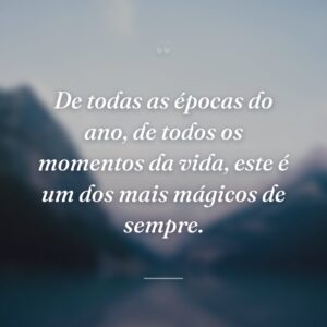 De todas as épocas do ano, de todos os momentos da vida, este é um dos mais mágicos de sempre.
