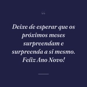Deixe de esperar que os próximos meses surpreendam e surpreenda a si mesmo. Feliz Ano Novo!