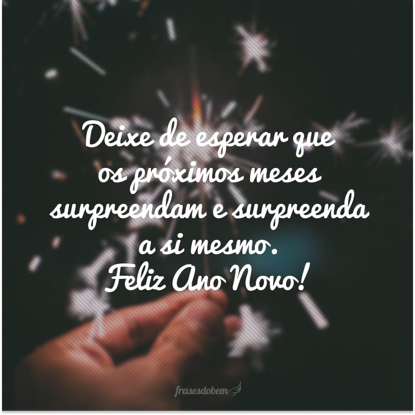 Deixe de esperar que os próximos meses surpreendam e surpreenda a si mesmo. Feliz Ano Novo!