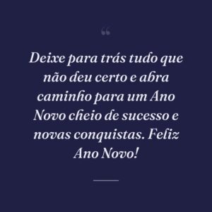 Deixe para trás tudo que não deu certo e abra caminho para um Ano Novo cheio de sucesso e novas conquistas. Feliz Ano Novo!