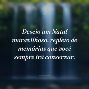 Desejo um Natal maravilhoso, repleto de memórias que você sempre irá conservar.