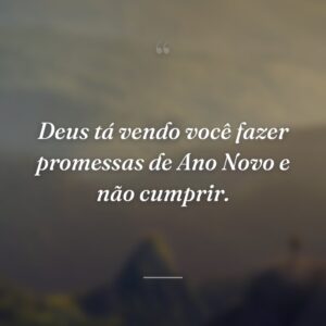 Deus tá vendo você fazer promessas de Ano Novo e não cumprir.