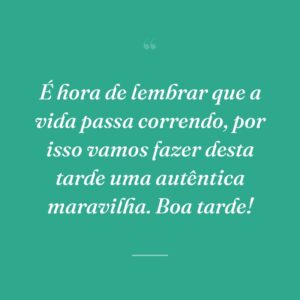 É hora de lembrar que a vida passa correndo, por isso vamos fazer desta tarde uma autêntica maravilha. Boa tarde!