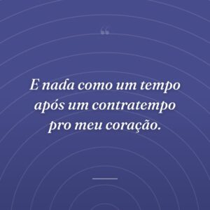 E nada como um tempo após um contratempo pro meu coração.