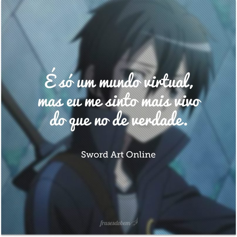 É só um mundo virtual, mas eu me sinto mais vivo do que no de verdade.