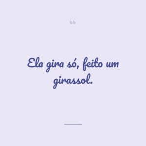Ela gira só, feito um girassol.