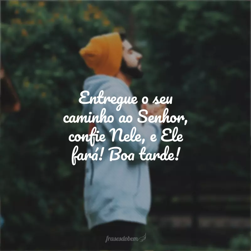 Entregue o seu caminho ao Senhor, confie Nele, e Ele fará! Boa tarde!