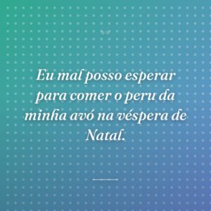 Eu mal posso esperar para comer o peru da minha avó na véspera de Natal.