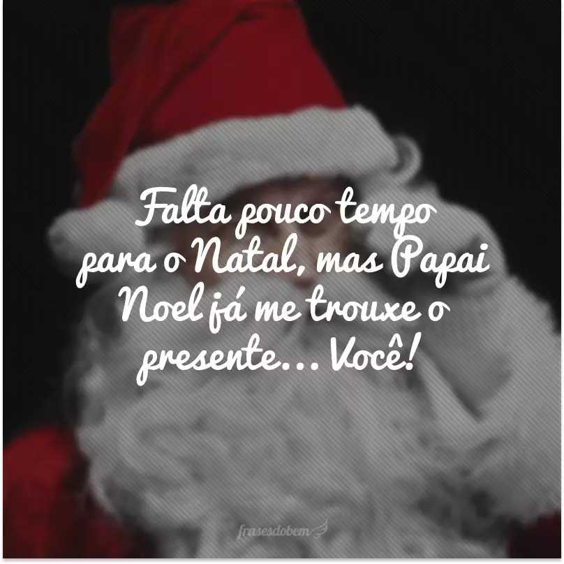 Falta pouco tempo para o Natal, mas Papai Noel já me trouxe o presente... Você!